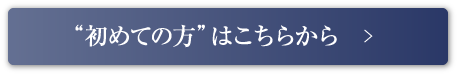 “初めての方”はこちらから