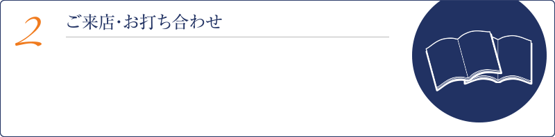 2ご来店・お打ち合わせ