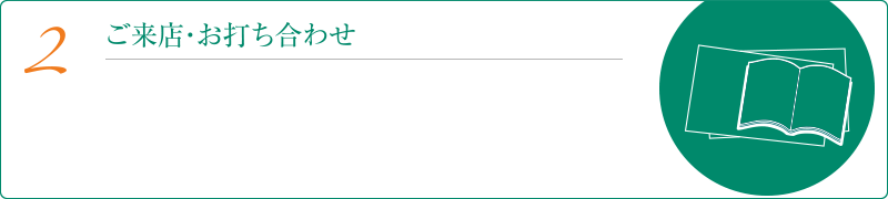 2ご来店・お打ち合わせ