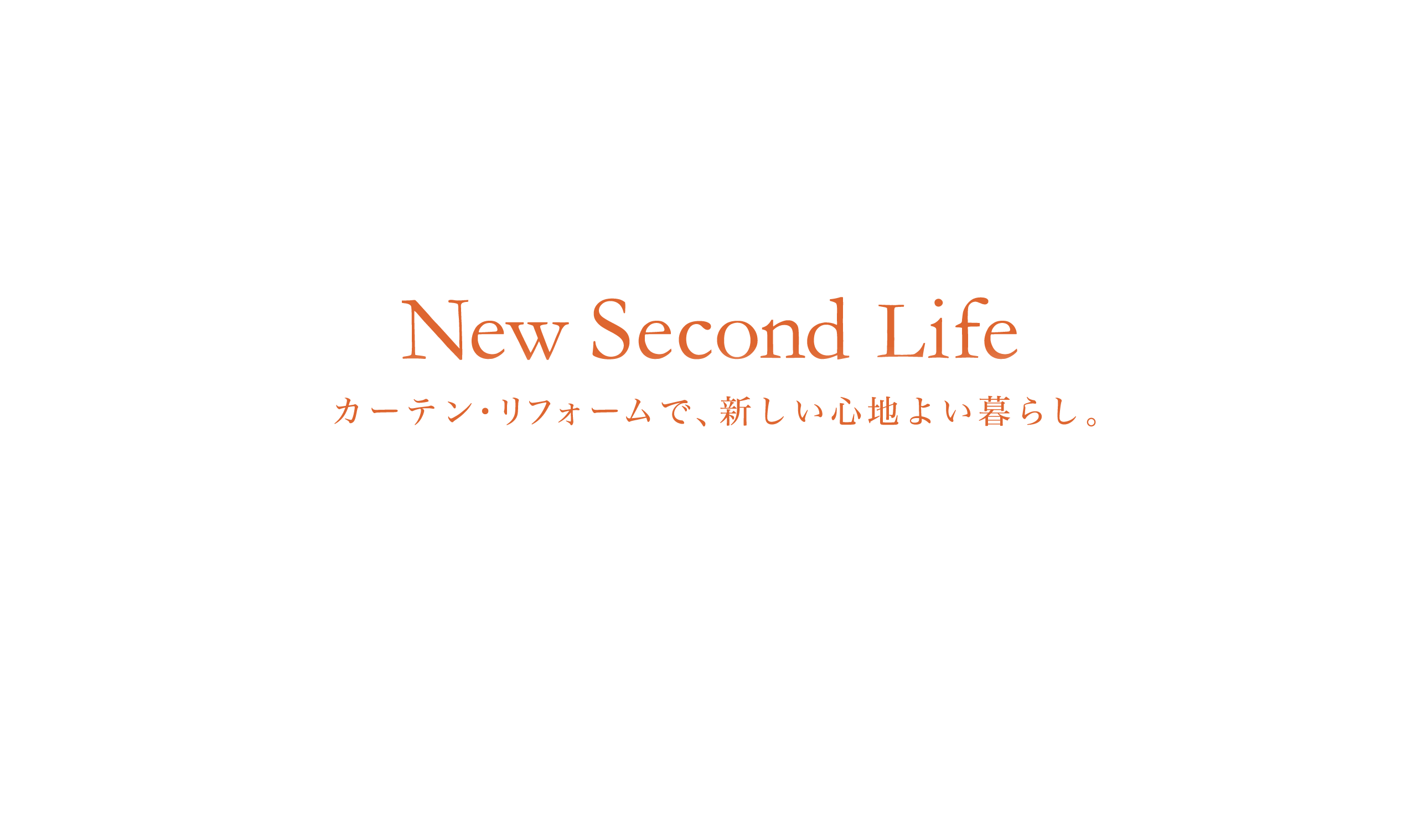 New Second Life カーテン・リフォームで、新しい心地よい暮らし。